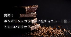 ボンボンショコラを作るときに板チョコを使ってもいいんでしょうか?